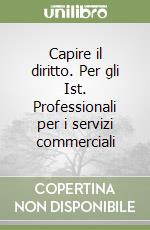 Capire il diritto. Per gli Ist. Professionali per i servizi commerciali libro
