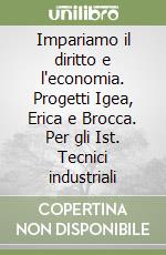 Impariamo il diritto e l'economia. Progetti Igea, Erica e Brocca. Per gli Ist. Tecnici industriali libro