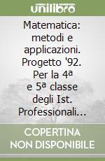 Matematica: metodi e applicazioni. Progetto '92. Per la 4ª e 5ª classe degli Ist. Professionali per i servizi commerciali