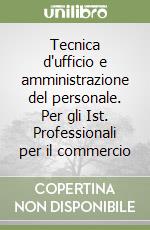 Tecnica d'ufficio e amministrazione del personale. Per gli Ist. Professionali per il commercio libro