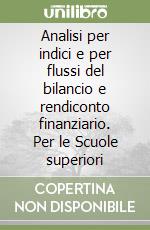 Analisi per indici e per flussi del bilancio e rendiconto finanziario. Per le Scuole superiori libro