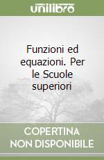 Funzioni ed equazioni. Per le Scuole superiori libro