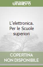 L'elettronica. Per le Scuole superiori libro