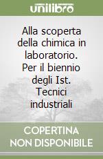 Alla scoperta della chimica in laboratorio. Per il biennio degli Ist. Tecnici industriali libro