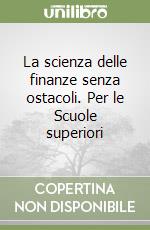 La scienza delle finanze senza ostacoli. Per le Scuole superiori