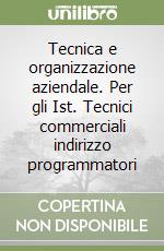 Tecnica e organizzazione aziendale. Per gli Ist. Tecnici commerciali indirizzo programmatori libro