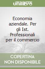 Economia aziendale. Per gli Ist. Professionali per il commercio libro