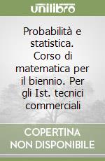 Probabilità e statistica. Corso di matematica per il biennio. Per gli Ist. tecnici commerciali libro