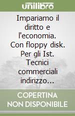 Impariamo il diritto e l'economia. Con floppy disk. Per gli Ist. Tecnici commerciali indirizzo giuridico-economico-aziendale libro