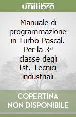 Manuale di programmazione in Turbo Pascal. Per la 3ª classe degli Ist. Tecnici industriali libro