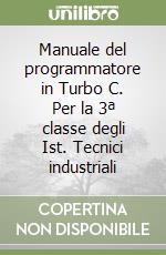 Manuale del programmatore in Turbo C. Per la 3ª classe degli Ist. Tecnici industriali libro