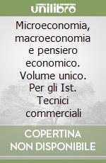 Microeconomia, macroeconomia e pensiero economico. Volume unico. Per gli Ist. Tecnici commerciali libro