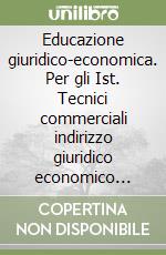 Educazione giuridico-economica. Per gli Ist. Tecnici commerciali indirizzo giuridico economico aziendale libro
