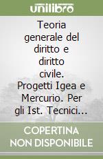 Teoria generale del diritto e diritto civile. Progetti Igea e Mercurio. Per gli Ist. Tecnici commerciali indirizzo giuridico-economico-aziendale libro