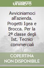 Avviciniamoci all'azienda. Progetti Igea e Brocca. Per la 2ª classe degli Ist. Tecnici commerciali libro