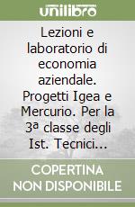 Lezioni e laboratorio di economia aziendale. Progetti Igea e Mercurio. Per la 3ª classe degli Ist. Tecnici commerciali libro