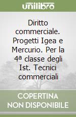 Diritto commerciale. Progetti Igea e Mercurio. Per la 4ª classe degli Ist. Tecnici commerciali libro