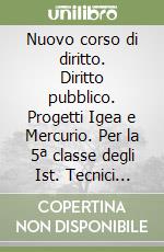 Nuovo corso di diritto. Diritto pubblico. Progetti Igea e Mercurio. Per la 5ª classe degli Ist. Tecnici commerciali libro