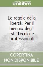 Le regole della libertà. Per il biennio degli Ist. Tecnici e professionali libro