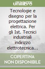 Tecnologie e disegno per la progettazione elettrica. Per gli Ist. Tecnici industriali indirizzo elettrotecnica e automazione (1) libro