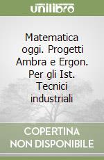 Matematica oggi. Progetti Ambra e Ergon. Per gli Ist. Tecnici industriali (1) libro