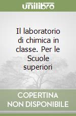 Il laboratorio di chimica in classe. Per le Scuole superiori libro