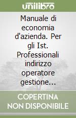 Manuale di economia d'azienda. Per gli Ist. Professionali indirizzo operatore gestione aziendale (2) libro