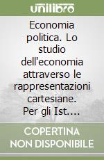 Economia politica. Lo studio dell'economia attraverso le rappresentazioni cartesiane. Per gli Ist. Tecnici libro