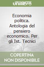 Economia politica. Antologia del pensiero economico. Per gli Ist. Tecnici libro