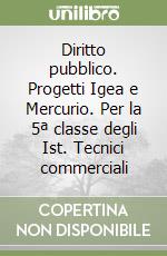 Diritto pubblico. Progetti Igea e Mercurio. Per la 5ª classe degli Ist. Tecnici commerciali libro