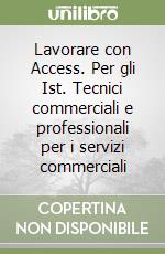 Lavorare con Access. Per gli Ist. Tecnici commerciali e professionali per i servizi commerciali libro