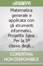 Matematica generale e applicata con gli strumenti informatici. Progetto Igea. Per la 5ª classe degli Ist. Tecnici commerciali (3) libro