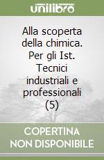 Alla scoperta della chimica. Per gli Ist. Tecnici industriali e professionali (5) libro