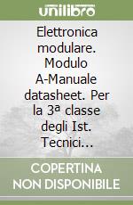 Elettronica modulare. Modulo A-Manuale datasheet. Per la 3ª classe degli Ist. Tecnici industriali libro