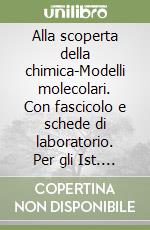 Alla scoperta della chimica-Modelli molecolari. Con fascicolo e schede di laboratorio. Per gli Ist. Tecnici industriali e professionali (1-2) libro