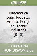 Matematica oggi. Progetto Ambra. Per gli Ist. Tecnici industriali (8-10) libro