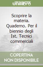 Scoprire la materia. Quaderno. Per il biennio degli Ist. Tecnici commerciali libro