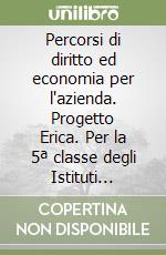 Percorsi di diritto ed economia per l'azienda. Progetto Erica. Per la 5ª classe degli Istituti tecnici per periti aziendali libro