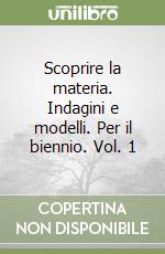 Scoprire la materia. Indagini e modelli. Per il biennio. Vol. 1 libro