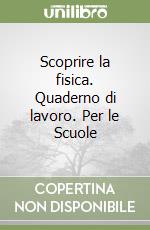 Scoprire la fisica. Quaderno di lavoro. Per le Scuole libro