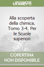 Alla scoperta della chimica. Tomo 3-4. Per le Scuole superiori libro