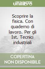 Scoprire la fisica. Con quaderno di lavoro. Per gli Ist. Tecnici industriali libro