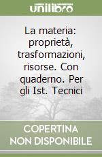 La materia: proprietà, trasformazioni, risorse. Con quaderno. Per gli Ist. Tecnici (1) libro