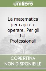 La matematica per capire e operare. Per gli Ist. Professionali libro