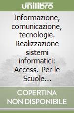 Informazione, comunicazione, tecnologie. Realizzazione sistemi informatici: Access. Per le Scuole superiori libro