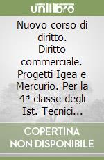 Nuovo corso di diritto. Diritto commerciale. Progetti Igea e Mercurio. Per la 4ª classe degli Ist. Tecnici commerciali libro