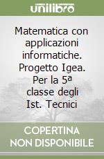 Matematica con applicazioni informatiche. Progetto Igea. Per la 5ª classe degli Ist. Tecnici libro