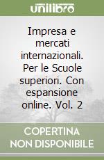 Impresa e mercati internazionali. Per le Scuole superiori. Con espansione online. Vol. 2 libro