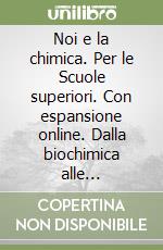 Noi e la chimica. Per le Scuole superiori. Con espansione online. Dalla biochimica alle nanotecnologie libro