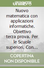 Nuovo matematica con applicazioni informatiche. Obiettivo terza prova. Per le Scuole superiori. Con espansione online libro